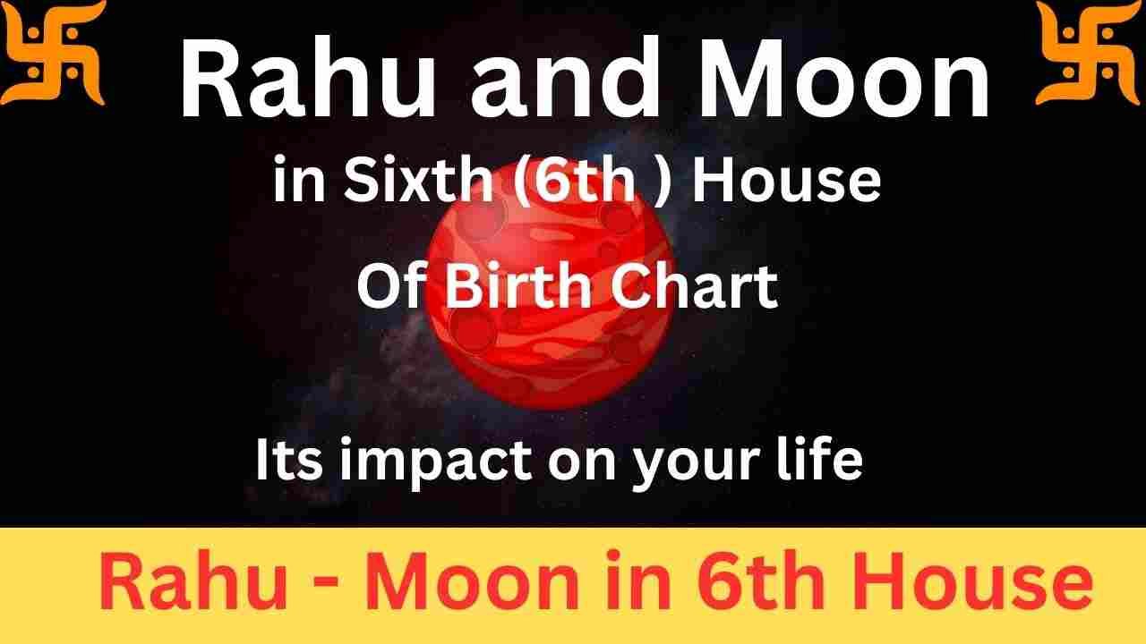 Rahu and Moon in Sixth House : How Does it  Affect Your Life?
