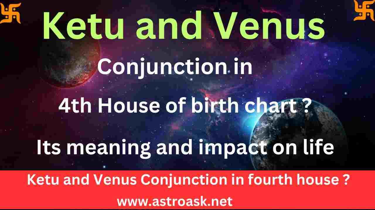 Venus and Ketu in fourth house and its impact on life